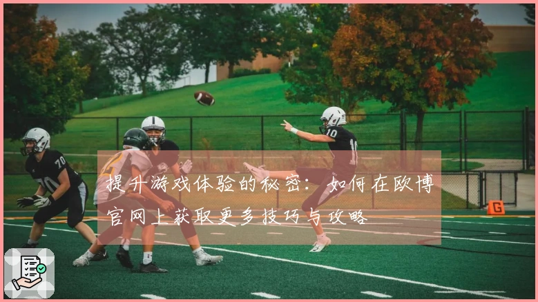 提升游戏体验的秘密：如何在欧博官网上获取更多技巧与攻略