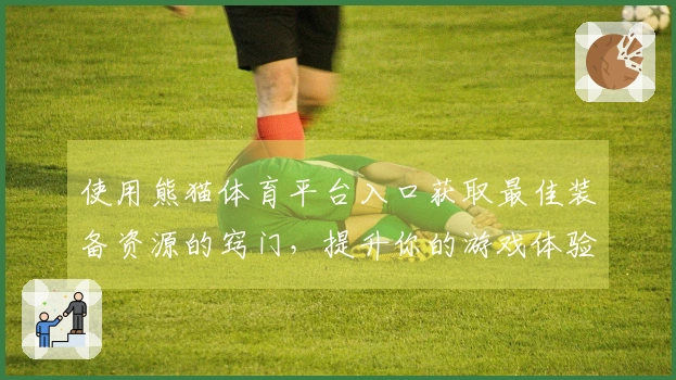 使用熊猫体育平台入口获取最佳装备资源的窍门，提升你的游戏体验