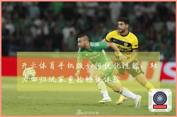 开云体育手机版如何优化性能，助力回归玩家重拾畅快体验