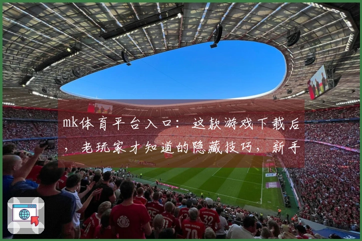 mk体育平台入口:这款游戏下载后,老玩家才知道的隐藏技巧,新手也能轻松上手!