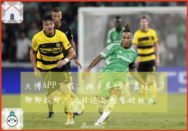 火博APP下载：抽卡真的只靠运气？聊聊我那几次好运与失落的经历