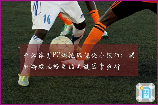 开云体育PC端性能优化小技巧：提升游戏流畅度的关键因素分析