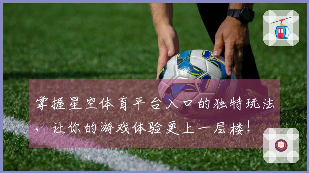 掌握星空体育平台入口的独特玩法，让你的游戏体验更上一层楼！