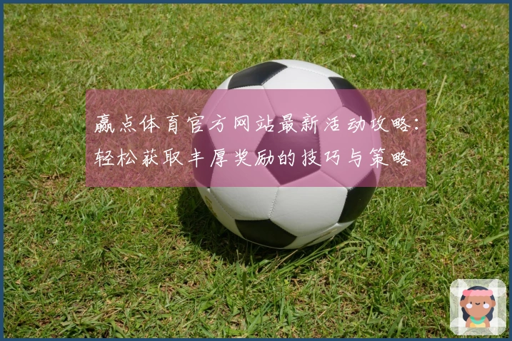 赢点体育官方网站最新活动攻略：轻松获取丰厚奖励的技巧与策略