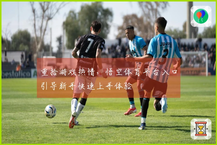 重拾游戏热情，悟空体育平台入口引导新手快速上手体验