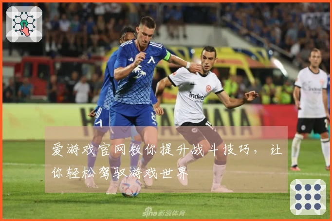 爱游戏官网教你提升战斗技巧，让你轻松驾驭游戏世界