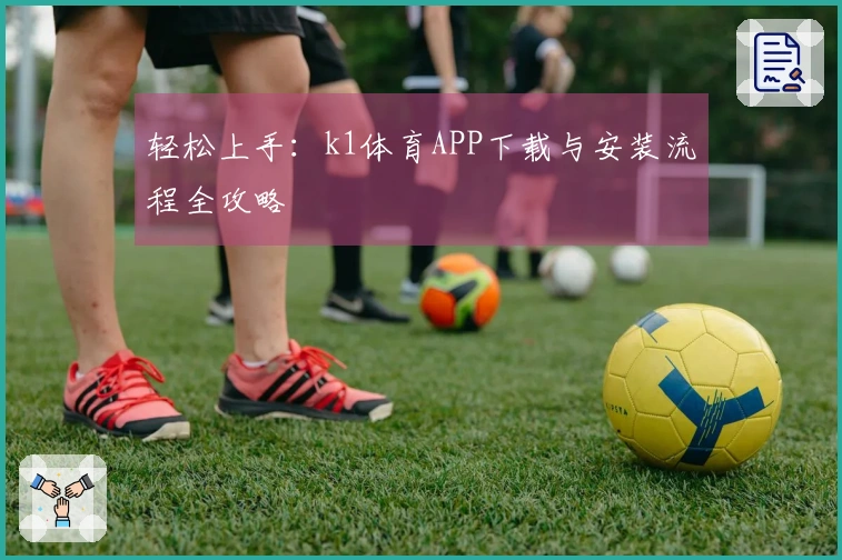 轻松上手：k1体育APP下载与安装流程全攻略