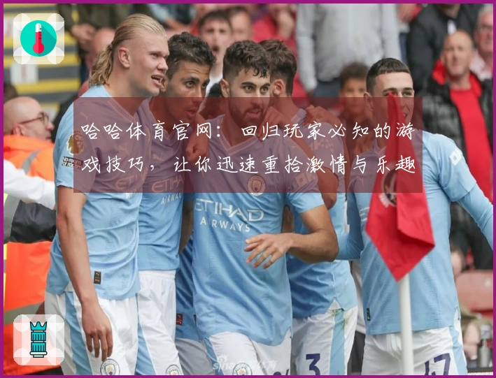 哈哈体育官网：回归玩家必知的游戏技巧，让你迅速重拾激情与乐趣